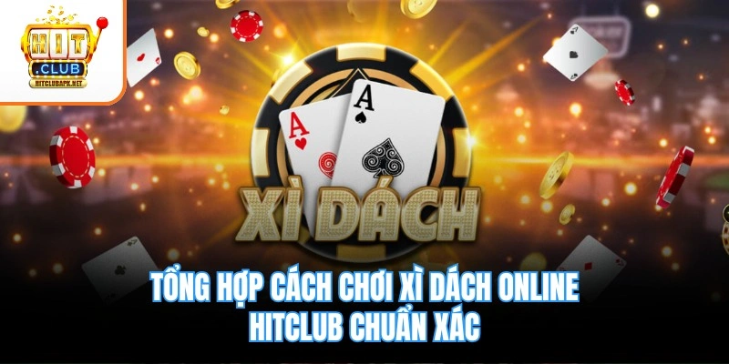 Tổng hợp cách chơi Xì Dách online Hitclub chuẩn xác