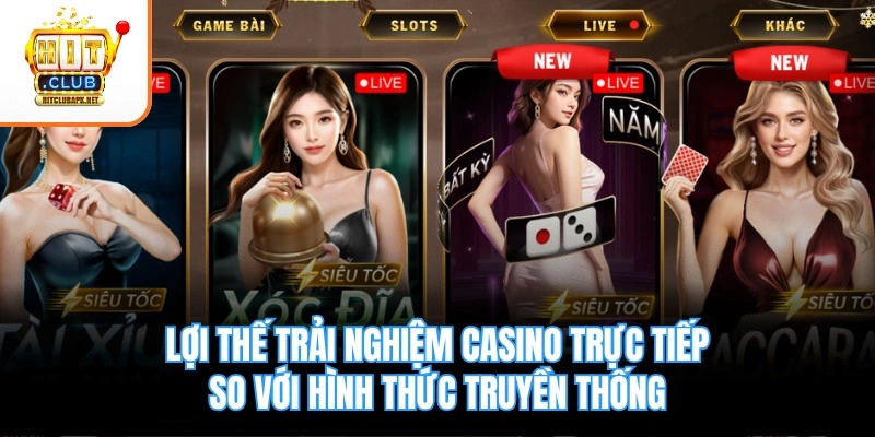 Lợi thế trải nghiệm casino trực tiếp so với hình thức truyền thống