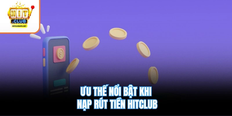 Ưu thế nổi bật khi nạp rút tiền Hitclub