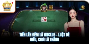 Tiến Lên Đếm Lá Hitclub – Luật Dễ Hiểu, Chơi Là Thắng